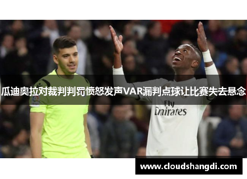 瓜迪奥拉对裁判判罚愤怒发声VAR漏判点球让比赛失去悬念 瓜迪奥拉对裁判判罚愤怒发声VAR漏判点球让比赛失去悬念